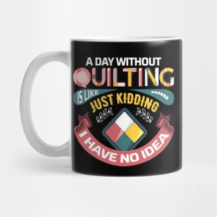 A Day Without Quilting is Like... Just Kidding I Have No Idea Mug